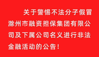 關(guān)于警惕不法分子假冒滁州市融資擔(dān)保集團(tuán)有限公司及下屬公司名義進(jìn)行非法金融活動(dòng)的公告